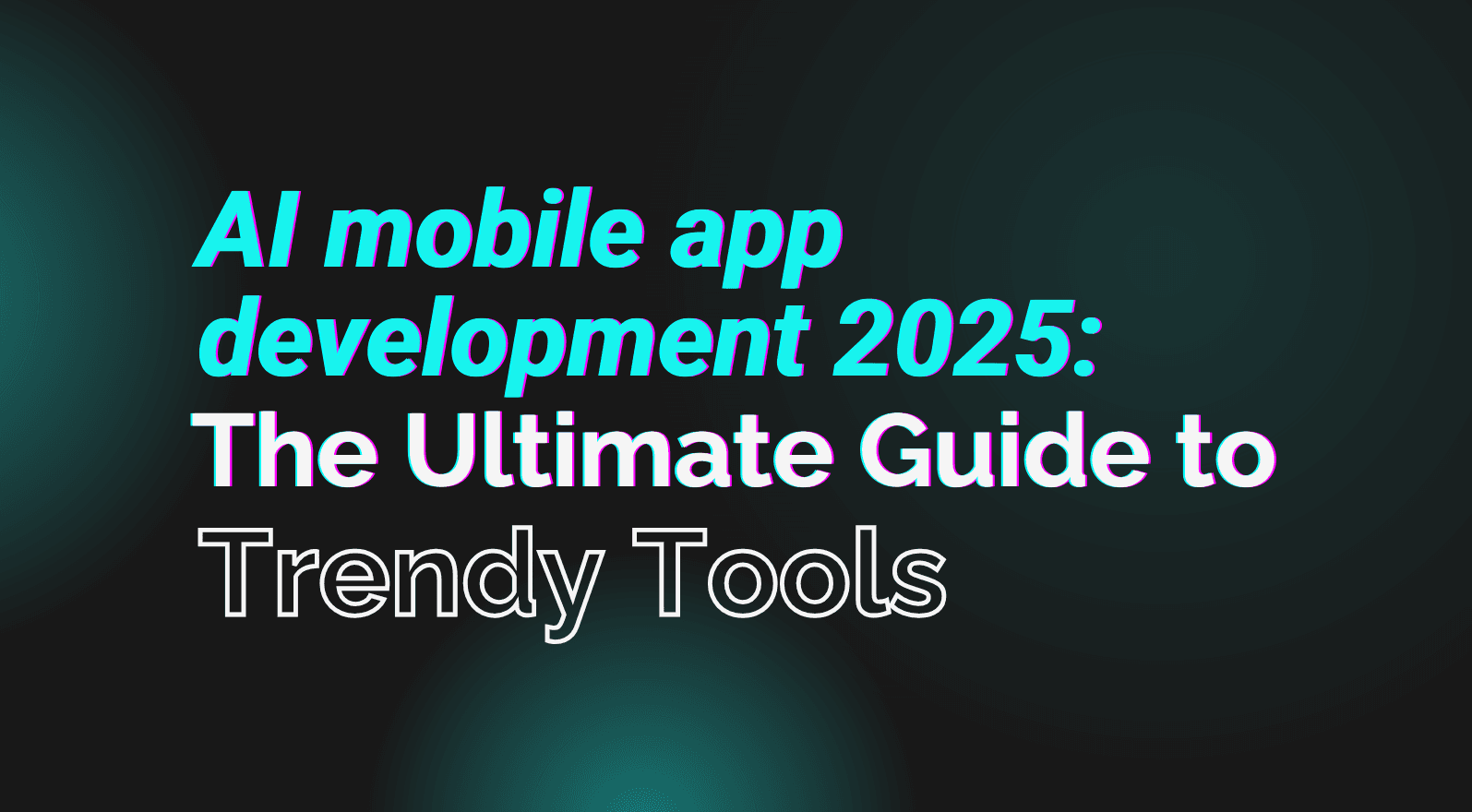 AI Mobile App Development 2025: The Ultimate Guide to Trendy Tools