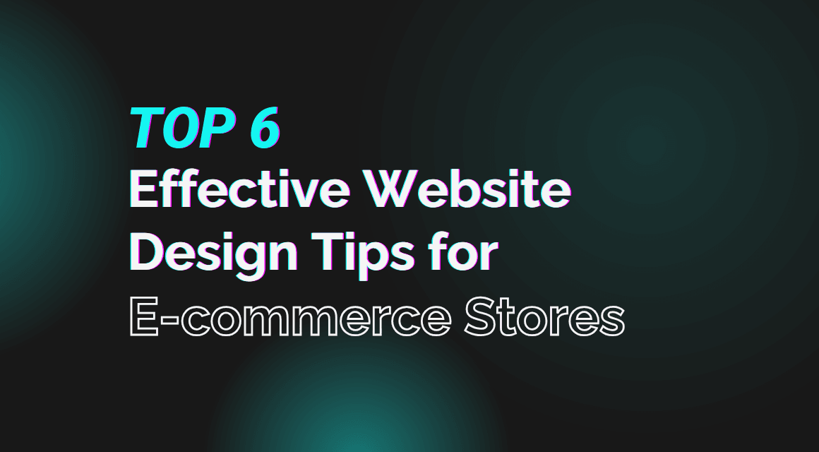 Top 6 Effective Website Design Tips for E-commerce Stores